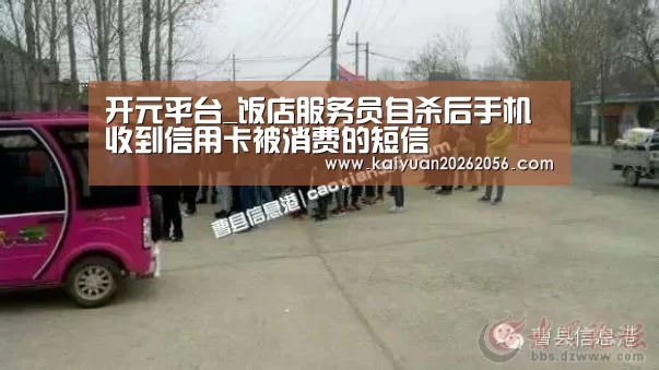 开元平台_饭店服务员自杀后手机收到信用卡被消费的短信(图3) 开元APP