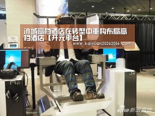 冰城高档酒店在转型中重构布局高档酒店【开元平台】(图1) 开元官网